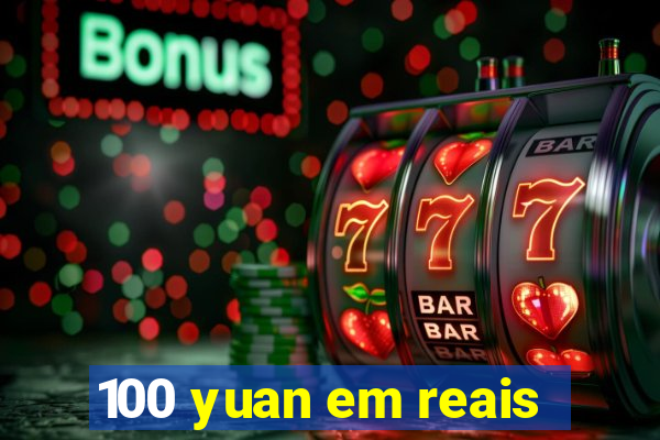 100 yuan em reais